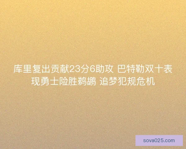 库里复出贡献23分6助攻 巴特勒双十表现勇士险胜鹈鹕 追梦犯规危机